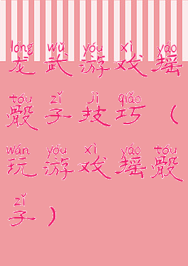 龙武游戏摇骰子技巧(玩游戏摇骰子)