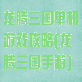 龙腾三国单机游戏攻略(龙腾三国手游)