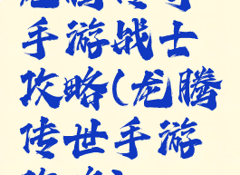 龙腾传奇手游战士攻略(龙腾传世手游攻略)