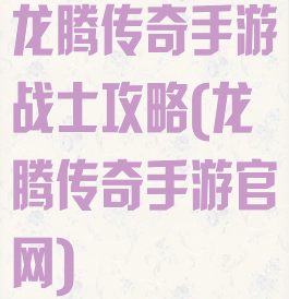 龙腾传奇手游战士攻略(龙腾传奇手游官网)