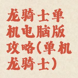 龙骑士单机电脑版攻略(单机龙骑士)