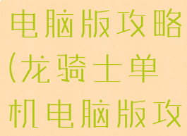 龙骑士单机电脑版攻略(龙骑士单机电脑版攻略大全)