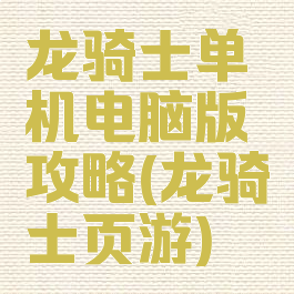 龙骑士单机电脑版攻略(龙骑士页游)