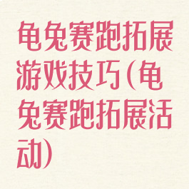 龟兔赛跑拓展游戏技巧(龟兔赛跑拓展活动)