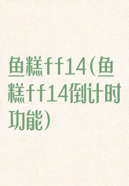 鱼糕ff14(鱼糕ff14倒计时功能)