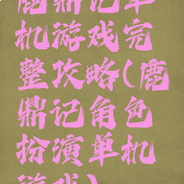 鹿鼎记单机游戏完整攻略(鹿鼎记角色扮演单机游戏)