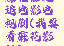 麻花影视追电影电视剧(我要看麻花影视)