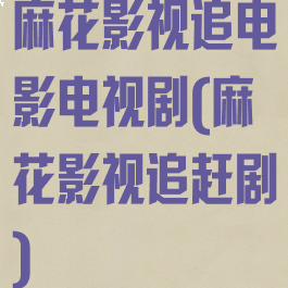 麻花影视追电影电视剧(麻花影视追赶剧)