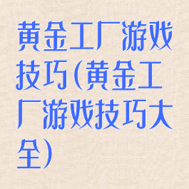 黄金工厂游戏技巧(黄金工厂游戏技巧大全)