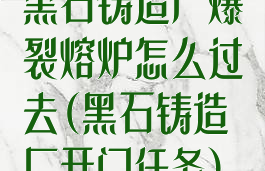 黑石铸造厂爆裂熔炉怎么过去(黑石铸造厂开门任务)
