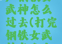 黑石铸造厂钢铁女武神怎么过去(打完钢铁女武神怎么去黑手)