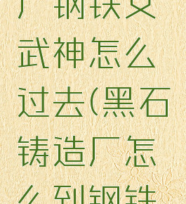 黑石铸造厂钢铁女武神怎么过去(黑石铸造厂怎么到钢铁女武神)
