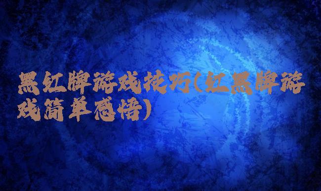 黑红牌游戏技巧(红黑牌游戏简单感悟)