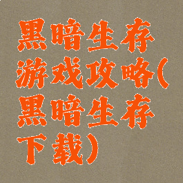 黑暗生存游戏攻略(黑暗生存下载)