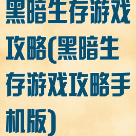 黑暗生存游戏攻略(黑暗生存游戏攻略手机版)