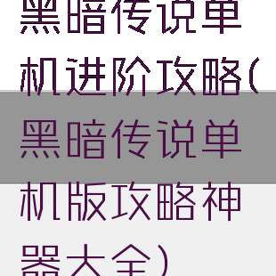 黑暗传说单机进阶攻略(黑暗传说单机版攻略神器大全)