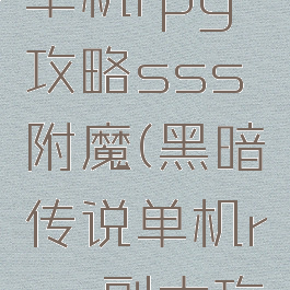 黑暗传说单机rpg攻略sss附魔(黑暗传说单机rpg副本攻略)