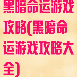 黑暗命运游戏攻略(黑暗命运游戏攻略大全)