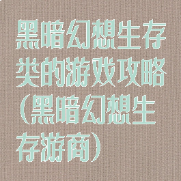 黑暗幻想生存类的游戏攻略(黑暗幻想生存游商)