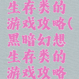 黑暗幻想生存类的游戏攻略(黑暗幻想生存类的游戏攻略视频)