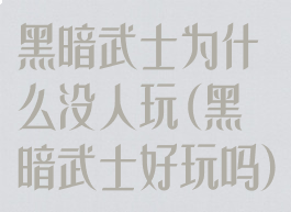 黑暗武士为什么没人玩(黑暗武士好玩吗)