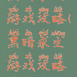 黑暗求生游戏攻略(黑暗求生游戏攻略视频)