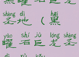 黑曜石巨龙圣地(黑曜石巨龙圣地入口)
