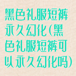 黑色礼服短裤永久幻化(黑色礼服短裤可以永久幻化吗)