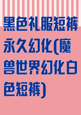 黑色礼服短裤永久幻化(魔兽世界幻化白色短裤)