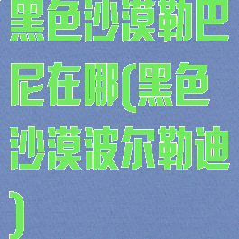 黑色沙漠勒巴尼在哪(黑色沙漠波尔勒迪)
