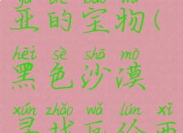 黑色沙漠寻找瓦伦西亚的宝物(黑色沙漠寻找瓦伦西亚的宝物221)
