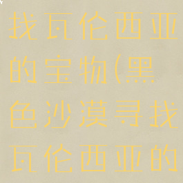黑色沙漠寻找瓦伦西亚的宝物(黑色沙漠寻找瓦伦西亚的宝物821)