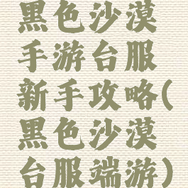 黑色沙漠手游台服新手攻略(黑色沙漠台服端游)