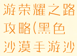 黑色沙漠手游荣耀之路攻略(黑色沙漠手游沙漠怎么去)