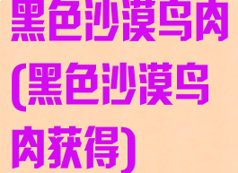 黑色沙漠鸟肉(黑色沙漠鸟肉获得)