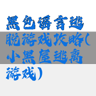 黑色谣言逃脱游戏攻略(小黑屋逃离游戏)