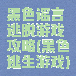 黑色谣言逃脱游戏攻略(黑色逃生游戏)