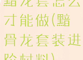 黯龙套怎么才能做(黯骨龙套装进阶材料)