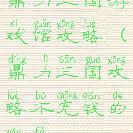 鼎力三国游戏馆攻略(鼎力三国攻略不充钱的玩法)