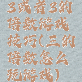 3或者3的倍数游戏技巧(三的倍数怎么玩游戏)