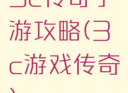 3c传奇手游攻略(3c游戏传奇)
