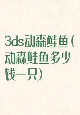 3ds动森鲑鱼(动森鲑鱼多少钱一只)
