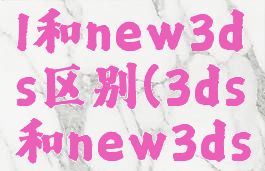 3ds和3dsll和new3ds区别(3ds和new3ds的区别)