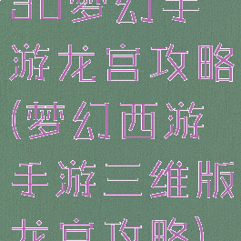 3d梦幻手游龙宫攻略(梦幻西游手游三维版龙宫攻略)