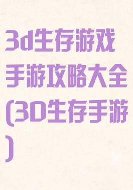 3d生存游戏手游攻略大全(3D生存手游)