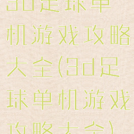 3d足球单机游戏攻略大全(3d足球单机游戏攻略大全)