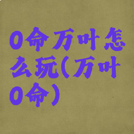 0命万叶怎么玩(万叶0命)