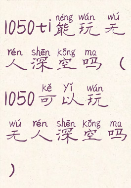 1050ti能玩无人深空吗(1050可以玩无人深空吗)