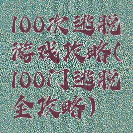 100次逃脱游戏攻略(100门逃脱全攻略)