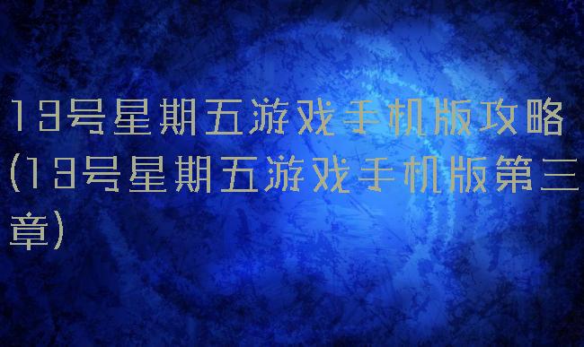 13号星期五游戏手机版攻略(13号星期五游戏手机版第三章)